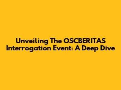 Unveiling The OSCBERITAS Interrogation Event: A Deep Dive