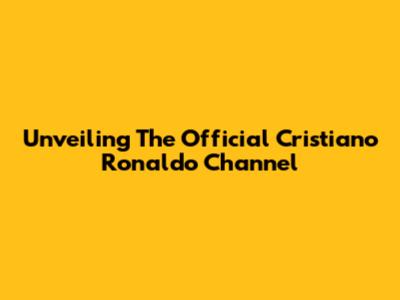 Unveiling The Official Cristiano Ronaldo Channel