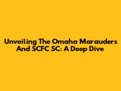 Unveiling The Omaha Marauders And SCFC SC: A Deep Dive