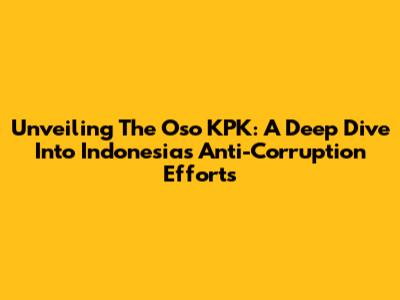 Unveiling The Oso KPK: A Deep Dive Into Indonesia's Anti-Corruption Efforts