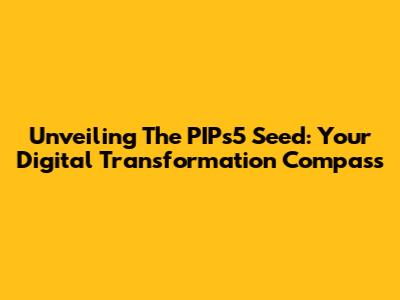 Unveiling The PIPs5 Seed: Your Digital Transformation Compass