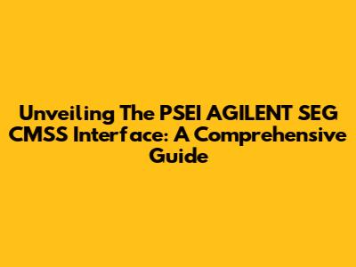 Unveiling The PSEI AGILENT SEG CMSS Interface: A Comprehensive Guide