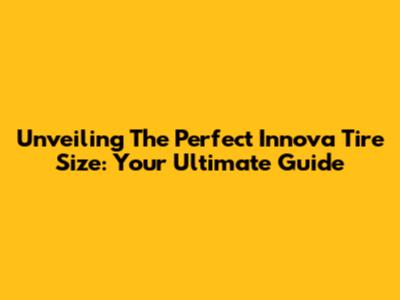 Unveiling The Perfect Innova Tire Size: Your Ultimate Guide