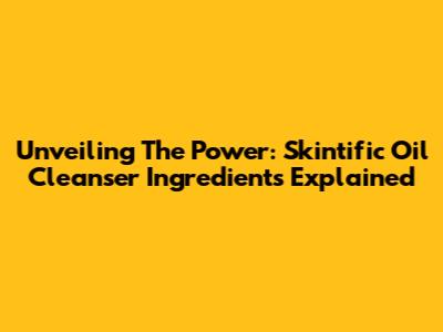 Unveiling The Power: Skintific Oil Cleanser Ingredients Explained