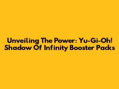 Unveiling The Power: Yu-Gi-Oh! Shadow Of Infinity Booster Packs