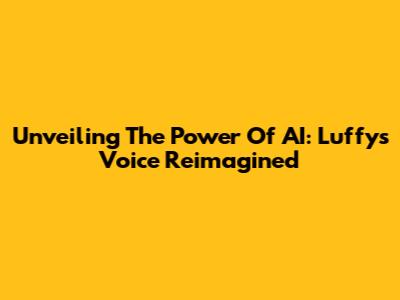Unveiling The Power Of AI: Luffy's Voice Reimagined