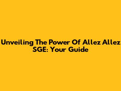 Unveiling The Power Of Allez Allez SGE: Your Guide
