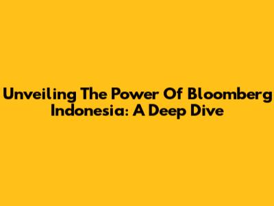 Unveiling The Power Of Bloomberg Indonesia: A Deep Dive