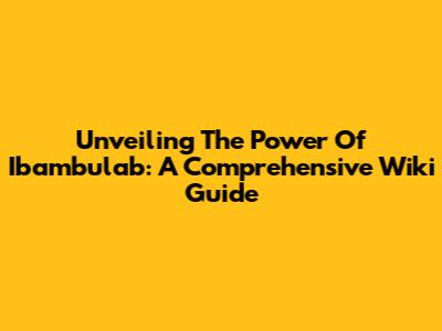 Unveiling The Power Of Ibambulab: A Comprehensive Wiki Guide
