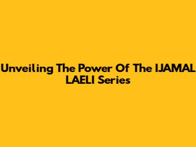 Unveiling The Power Of The IJAMAL LAELI Series