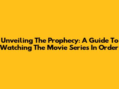 Unveiling The Prophecy: A Guide To Watching The Movie Series In Order