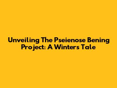 Unveiling The Pseienose Bening Project: A Winter's Tale