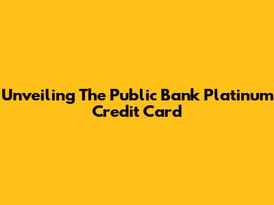 Unveiling The Public Bank Platinum Credit Card