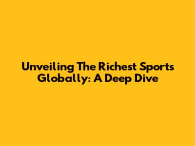 Unveiling The Richest Sports Globally: A Deep Dive