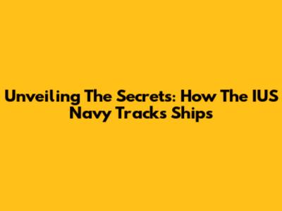Unveiling The Secrets: How The IUS Navy Tracks Ships