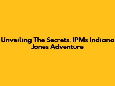 Unveiling The Secrets: IPM's Indiana Jones Adventure