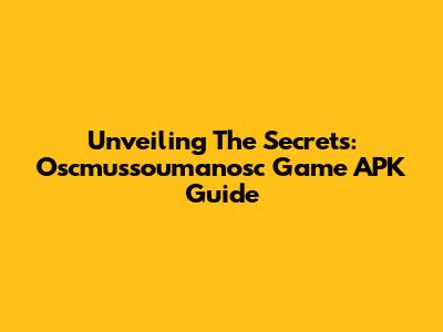 Unveiling The Secrets: Oscmussoumanosc Game APK Guide