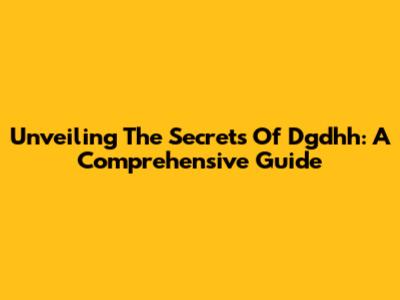 Unveiling The Secrets Of Dgdhh: A Comprehensive Guide