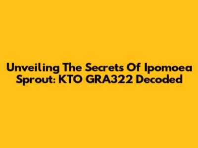 Unveiling The Secrets Of Ipomoea Sprout: KTO GRA322 Decoded