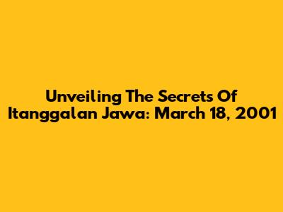 Unveiling The Secrets Of Itanggalan Jawa: March 18, 2001