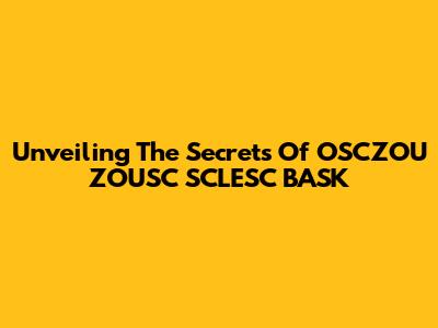 Unveiling The Secrets Of OSCZOU ZOUSC SCLESC BASK