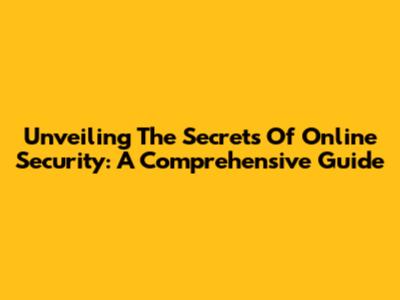 Unveiling The Secrets Of Online Security: A Comprehensive Guide