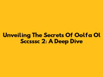 Unveiling The Secrets Of Oolfa Ol Sccsssc 2: A Deep Dive