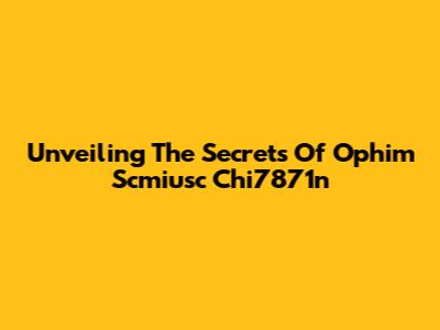 Unveiling The Secrets Of Ophim Scmiusc Chi7871n
