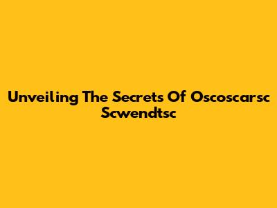 Unveiling The Secrets Of Oscoscarsc Scwendtsc