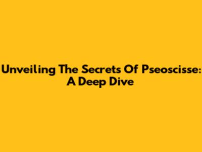 Unveiling The Secrets Of Pseoscisse: A Deep Dive