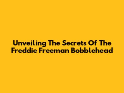 Unveiling The Secrets Of The Freddie Freeman Bobblehead