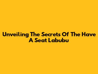 Unveiling The Secrets Of The Have A Seat Labubu