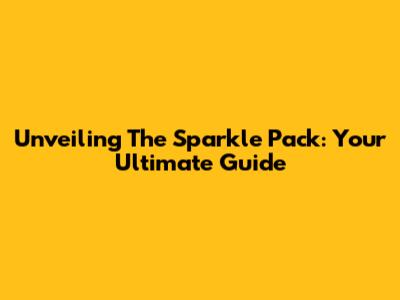 Unveiling The Sparkle Pack: Your Ultimate Guide