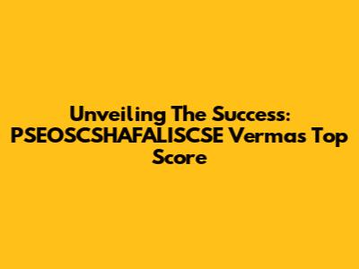 Unveiling The Success: PSEOSCSHAFALISCSE Verma's Top Score