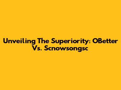 Unveiling The Superiority: OBetter Vs. Scnowsongsc