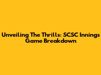 Unveiling The Thrills: SCSC Innings Game Breakdown