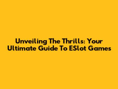 Unveiling The Thrills: Your Ultimate Guide To ESlot Games