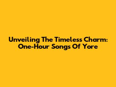 Unveiling The Timeless Charm: One-Hour Songs Of Yore