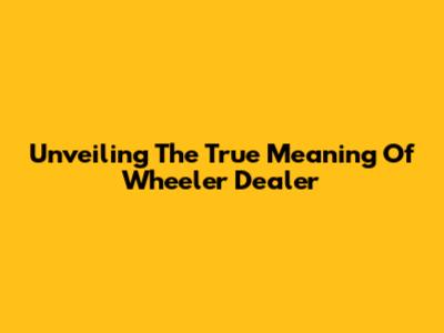 Unveiling The True Meaning Of 'Wheeler Dealer'