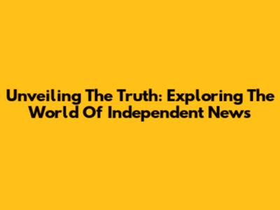 Unveiling The Truth: Exploring The World Of Independent News