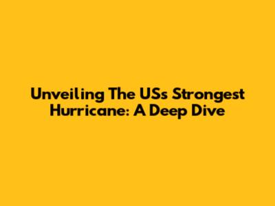 Unveiling The US's Strongest Hurricane: A Deep Dive