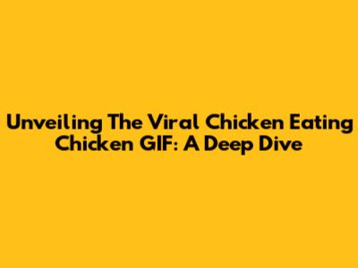 Unveiling The Viral 'Chicken Eating Chicken' GIF: A Deep Dive