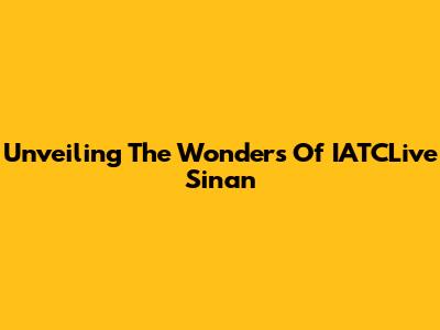 Unveiling The Wonders Of IATCLive Sinan