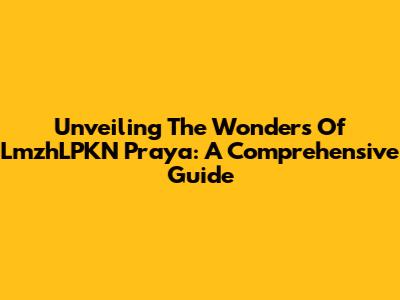Unveiling The Wonders Of LmzhLPKN Praya: A Comprehensive Guide