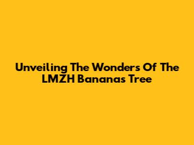 Unveiling The Wonders Of The LMZH Bananas Tree