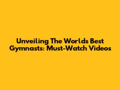 Unveiling The World's Best Gymnasts: Must-Watch Videos
