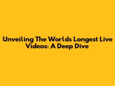 Unveiling The World's Longest Live Videos: A Deep Dive