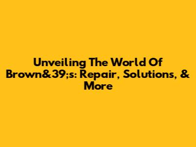 Unveiling The World Of Brown&39;s: Repair, Solutions, & More
