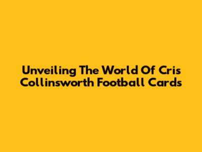 Unveiling The World Of Cris Collinsworth Football Cards