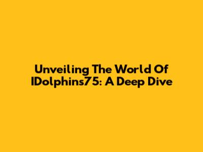 Unveiling The World Of IDolphins75: A Deep Dive